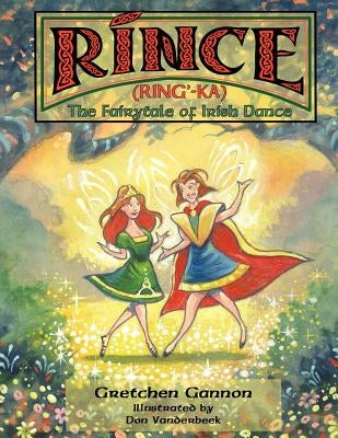 Rince (Ring'-Ka): The Fairytale of Irish Dance by Gannon, Gretchen