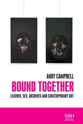 Bound Together: Leather, sex, archives, and contemporary art by Campbell, Andy