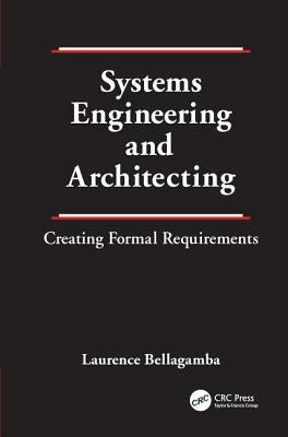Systems Engineering and Architecting: Creating Formal Requirements by Bellagamba, Laurence