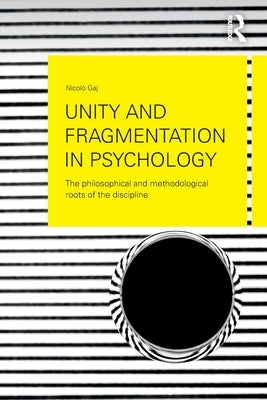 Unity and Fragmentation in Psychology: The Philosophical and Methodological Roots of the Discipline by Gaj, Nicolò