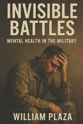 Invisible Battles: Mental Health in the Military by Plaza, William