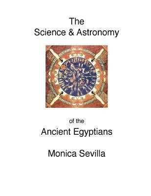 The Science and the Astronomy of the Ancient Egyptians by Sevilla, Monica