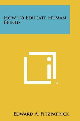 How to Educate Human Beings by Fitzpatrick, Edward a.