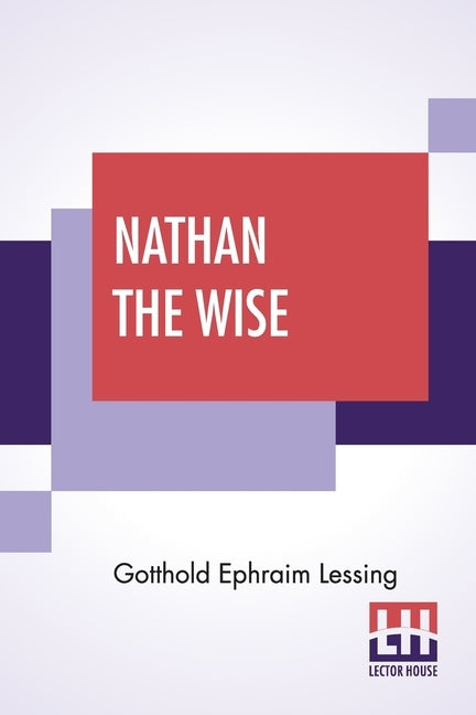 Nathan The Wise: A Dramatic Poem In Five Acts Translated By William Taylor Of Norwich Edited With An Introduction By Henry Morley by Lessing, Gotthold Ephraim
