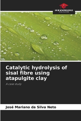 Catalytic hydrolysis of sisal fibre using atapulgite clay by Da Silva Neto, José Mariano