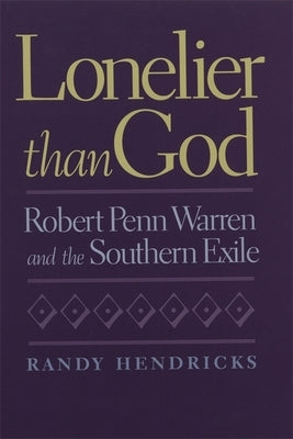 Lonelier Than God: Robert Penn Warren and the Southern Exile by Hendricks, Randy