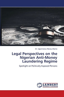 Legal Perspectives on the Nigerian Anti-Money Laundering Regime by Nwosu-Iheme, Ugochukwu