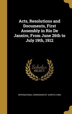 Acts, Resolutions and Documents, First Assembly in Rio De Janeiro, From June 26th to July 19th, 1912 by International Commission of Jurists (190