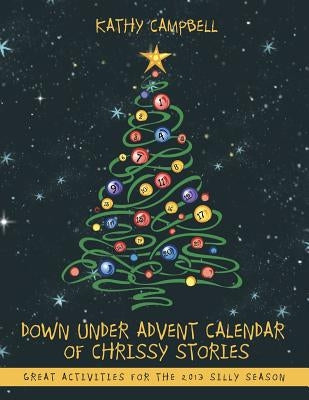 Down Under Advent Calendar of Chrissy Stories: Great Activities for the 2013 Silly Season by Campbell, Kathy