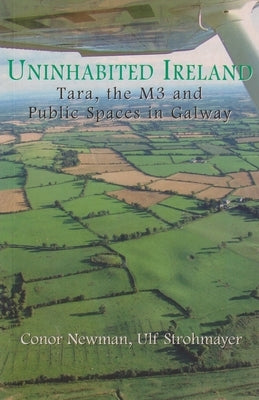 Uninhabited Ireland: Tara, the M3 and Public Spaces in Galway by Newman, Conor