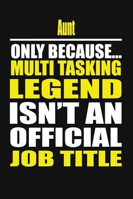 Aunt Only Because Multi Tasking Legend Isn't an Official Job Title by Notebook, Your Family