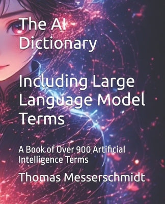 The AI Dictionary Including Large Language Model Terms: A Book of Over 900 Artificial Intelligence Terms by Messerschmidt, Thomas