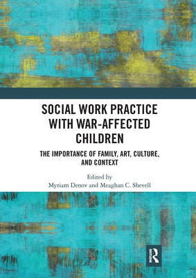 Social Work Practice with War-Affected Children: The Importance of Family, Art, Culture, and Context by Denov, Myriam