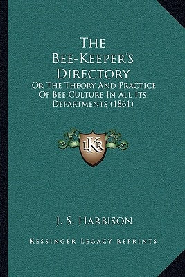 The Bee-Keeper's Directory the Bee-Keeper's Directory: Or the Theory and Practice of Bee Culture in All Its Departmor the Theory and Practice of Bee C by Harbison, J. S.