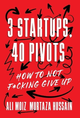 3 Startups, 40 Pivots: How to Not F*cking Give Up by Moiz, Ali