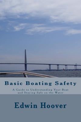 Basic Boating Safety: A Guide to Understanding Your Boat and Staying Safe on the Water by Hoover, Edwin