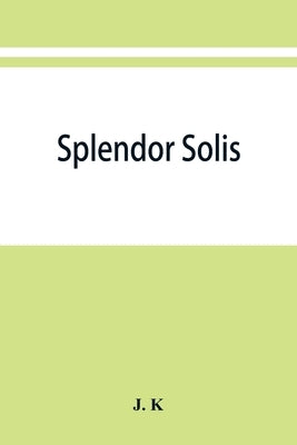 Splendor solis; alchemical treatises of Solomon Trismosin adept and teacher of paracelsus including 22 allegorical picture reproduced from the origina by K, J.