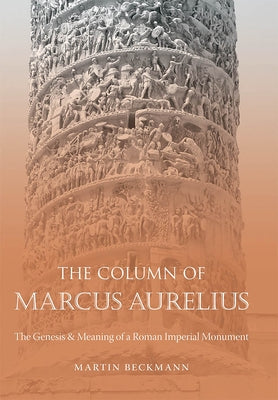 The Column of Marcus Aurelius: The Genesis & Meaning of a Roman Imperial Monument by Beckmann, Martin