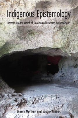Indigenous Epistemology: Descent into the Womb of Decolonized Research Methodologies by McClean, Marva