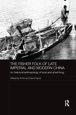 The Fisher Folk of Late Imperial and Modern China: An Historical Anthropology of Boat-And-Shed Living by He, XI
