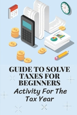 Guide To Solve Taxes For Beginners: Activity For The Tax Year: Simple Ways To Avoid Paying Taxes Legally by Thaman, Willie