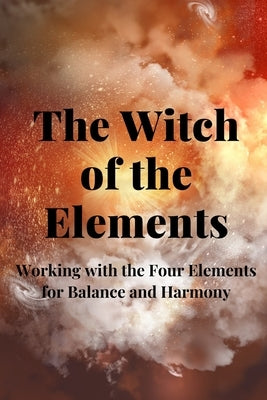The Witch of the Elements: Working with the Four Elements for Balance and Harmony by Callaghan, Nichole