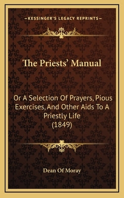 The Priests' Manual: Or a Selection of Prayers, Pious Exercises, and Other AIDS to a Priestly Life (1849) by Dean of Moray, Of Moray