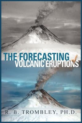 The Forecasting of Volcanic Eruptions by Trombley, R. B.