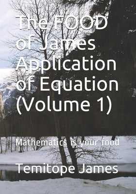 The FOOD of James Application of Equation (Volume 1): Mathematics is your food by James, Temitope
