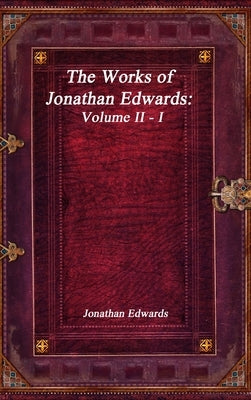 The Works of Jonathan Edwards: Volume II - I by Edwards, Jonathan