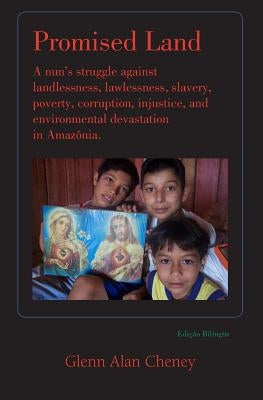 Promised Land: Nun's Struggle Against Landlessness, Lawlessness, Slavery, Poverty, Corruption, Injustice, and Environmental Devastation in Amazonia by Cheney, Glenn Alan