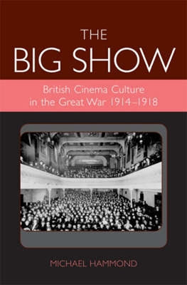 The Big Show: British Cinema Culture in the Great War (1914-1918) by Hammond, Michael