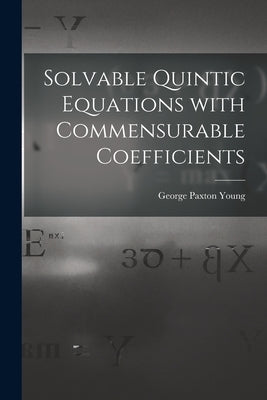 Solvable Quintic Equations With Commensurable Coefficients [microform] by Young, George Paxton 1819-1889