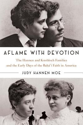 Aflame with Devotion: The Hannen and Knoblock Families and the Early Days of the Baha'i Faith in America by Hannen Moe, Judy