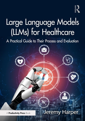 Large Language Models (LLMs) for Healthcare: A Practical Guide to Their Process and Evaluation by Harper, Jeremy