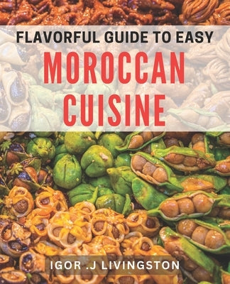 Flavorful Guide to Easy Moroccan Cuisine: Master the Art of Moroccan Cooking with Simple and Delicious dishes. by J. Livingston, Igor