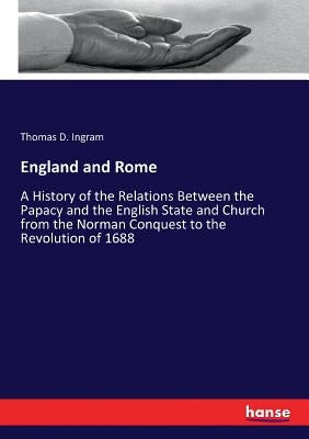 England and Rome: A History of the Relations Between the Papacy and the English State and Church from the Norman Conquest to the Revolution of 1688 by Ingram, Thomas D.