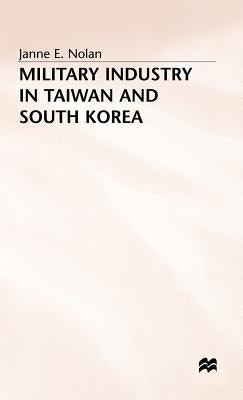 Military Industry in Taiwan and South Korea by Nolan, Janne E.
