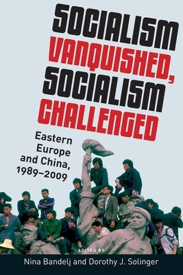 Socialism Vanquished, Socialism Challenged: Eastern Europe and China, 1989-2009 by Bandelj, Nina