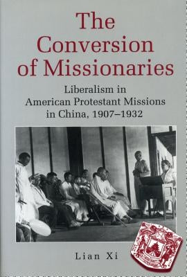 The Conversion of Missionaries: Liberalism in American Protestant Missions in China, 1907-1932 by Lian, XI