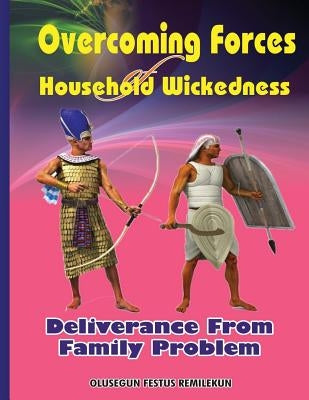 Overcoming Forces of Household Wickedness: Deliverance from Family Problem by Remilekun, Olusegun Festus