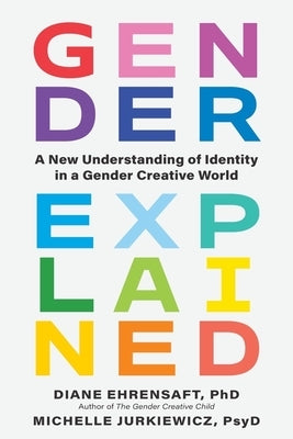 Gender, Explained: A New Understanding of Identity in a Gender Creative World by Ehrensaft, Diane