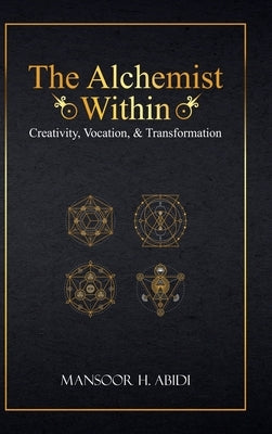 The Alchemist Within: Creativity, Vocation, & Transformation by Abidi, Mansoor