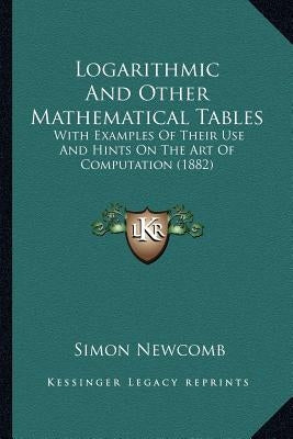 Logarithmic And Other Mathematical Tables: With Examples Of Their Use And Hints On The Art Of Computation (1882) by Newcomb, Simon