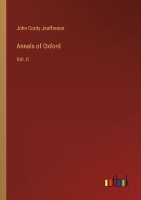 Annals of Oxford: Vol. II by Jeaffreson, John Cordy