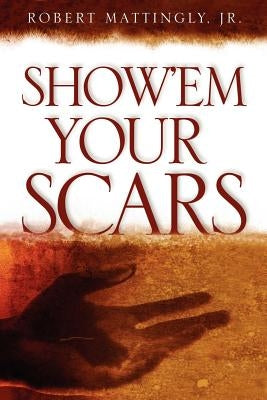 Show'em Your Scars by Mattingly, Robert, Jr.