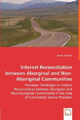 Interest Reconciliation between Aborginal and Non-Aboriginal Communities - Pervasive Challenges to Interest Reconciliation between Aboriginal and Non- by Groffen, Diana