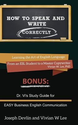 How to Speak and Write Correctly (Annotated) -- Hardcover: Learning the Art of English Language From an ESL Student to a Master Copywriter by Lee, Vivian W.