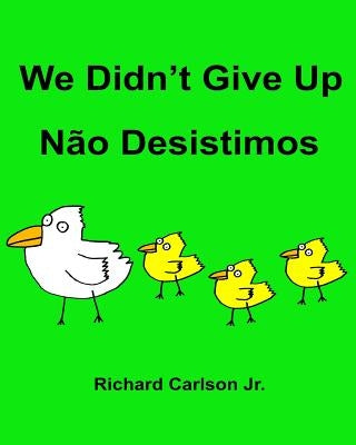 We Didn't Give Up Não Desistimos: Children's Picture Book English-Portuguese (Brazil) (Bilingual Edition) by Carlson, Richard, Jr.