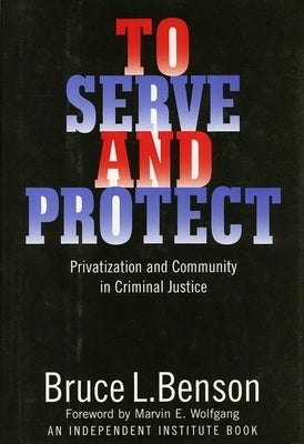 To Serve and Protect: Privatization and Community in Criminal Justice by Benson, Bruce L.